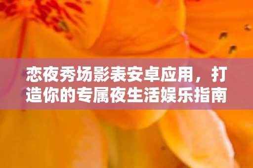 恋夜秀场影表安卓应用，打造你的专属夜生活娱乐指南