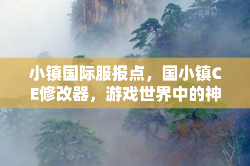 小镇国际服报点，国小镇CE修改器，游戏世界中的神奇工具