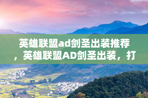 英雄联盟ad剑圣出装推荐，英雄联盟AD剑圣出装，打造最强战斗力的关键