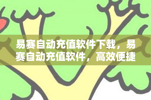 易赛自动充值软件下载，易赛自动充值软件，高效便捷的充值解决方案
