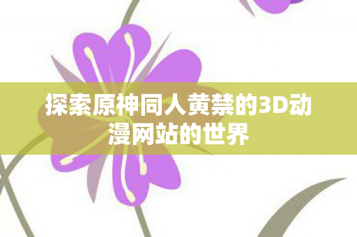 探索原神同人黄禁的3D动漫网站的世界