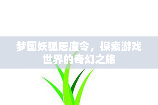 梦国妖狐屠魔令，探索游戏世界的奇幻之旅