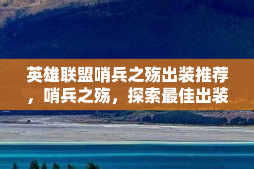 英雄联盟哨兵之殇出装推荐，哨兵之殇，探索最佳出装策略