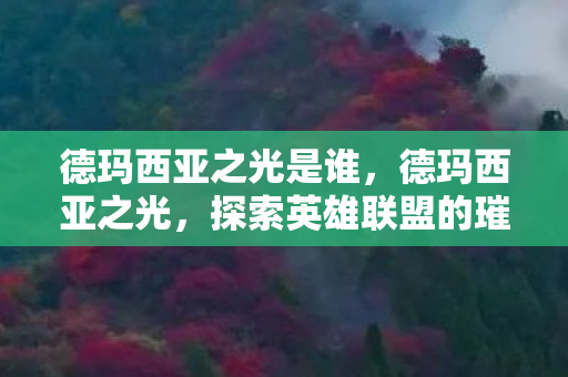 德玛西亚之光是谁，德玛西亚之光，探索英雄联盟的璀璨世界