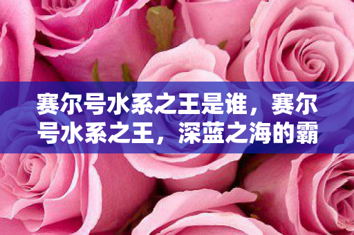 赛尔号水系之王是谁，赛尔号水系之王，深蓝之海的霸主