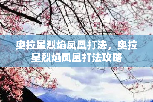 奥拉星烈焰凤凰打法，奥拉星烈焰凤凰打法攻略