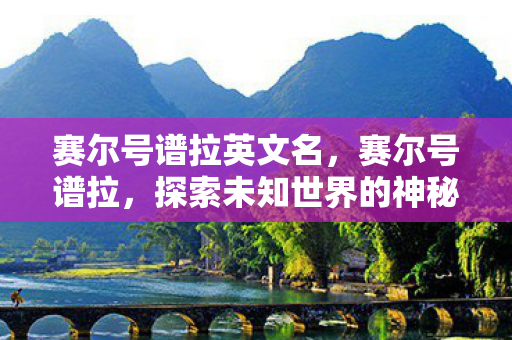 赛尔号谱拉英文名，赛尔号谱拉，探索未知世界的神秘之旅