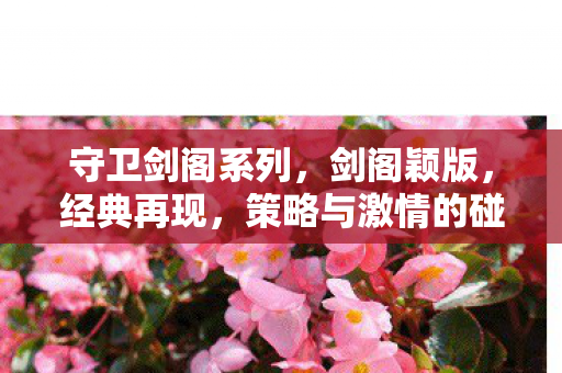 守卫剑阁系列，剑阁颖版，经典再现，策略与激情的碰撞