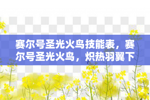 赛尔号圣光火鸟技能表，赛尔号圣光火鸟，炽热羽翼下的传奇冒险