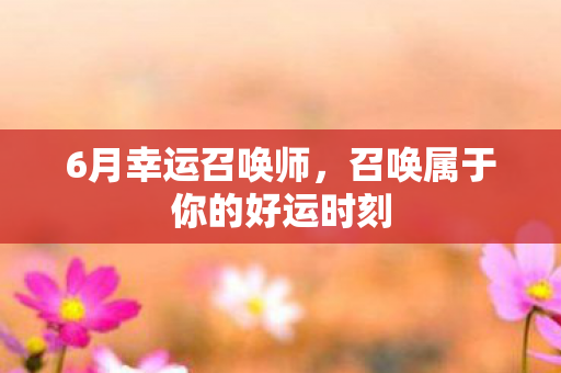 6月幸运召唤师，召唤属于你的好运时刻