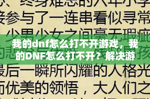 我的dnf怎么打不开游戏，我的DNF怎么打不开？解决游戏启动问题的全面指南