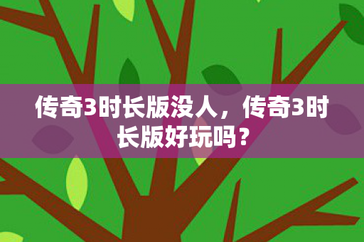传奇3时长版没人，传奇3时长版好玩吗？