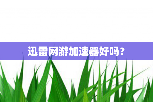迅雷网游加速器好吗？