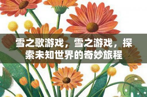 雪之歌游戏，雪之游戏，探索未知世界的奇妙旅程