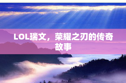 LOL瑞文，荣耀之刃的传奇故事