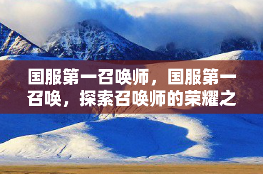 国服第一召唤师，国服第一召唤，探索召唤师的荣耀之路