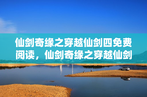 仙剑奇缘之穿越仙剑四免费阅读，仙剑奇缘之穿越仙剑四