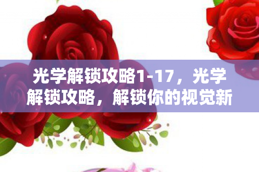 光学解锁攻略1-17，光学解锁攻略，解锁你的视觉新体验