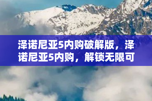 泽诺尼亚5内购破解版，泽诺尼亚5内购，解锁无限可能的冒险之旅