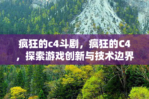 疯狂的c4斗剧，疯狂的C4，探索游戏创新与技术边界