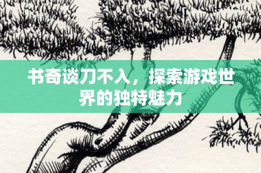 书奇谈刀不入，探索游戏世界的独特魅力