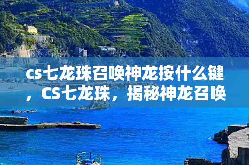 cs七龙珠召唤神龙按什么键，CS七龙珠，揭秘神龙召唤的奇幻之旅