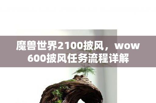 魔兽世界2100披风，wow600披风任务流程详解