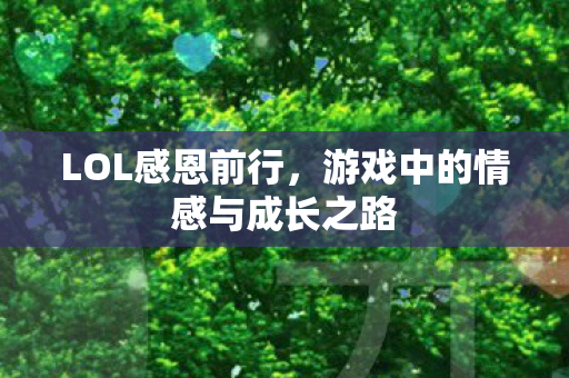 LOL感恩前行,游戏中的情感与成长之路 LOL感恩前行,游戏中的情感与成长之路