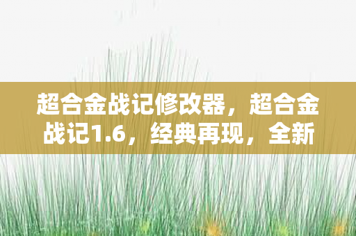超合金战记修改器，超合金战记1.6，经典再现，全新挑战