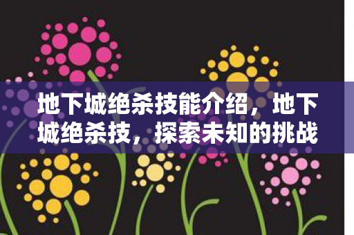 地下城绝杀技能介绍，地下城绝杀技，探索未知的挑战与荣耀