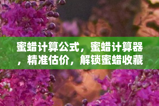 蜜蜡计算公式，蜜蜡计算器，精准估价，解锁蜜蜡收藏新境界