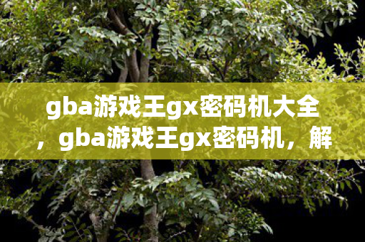 gba游戏王gx密码机大全，gba游戏王gx密码机，解锁你的卡牌大师之旅
