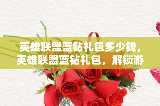 英雄联盟蓝钻礼包多少钱，英雄联盟蓝钻礼包，解锁游戏新体验