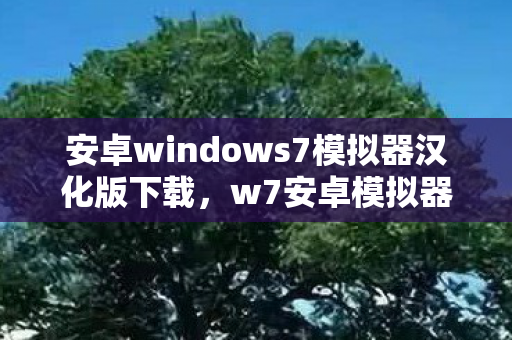 安卓windows7模拟器汉化版下载，w7安卓模拟器中文版，流畅体验与高效操作的完美结合
