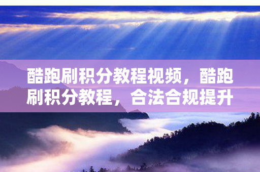 酷跑刷积分教程视频，酷跑刷积分教程，合法合规提升游戏积分