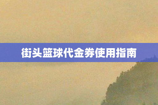 街头篮球代金券使用指南