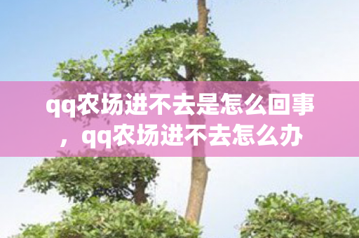 qq农场进不去是怎么回事，qq农场进不去怎么办