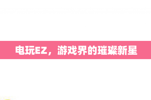 电玩EZ，游戏界的璀璨新星