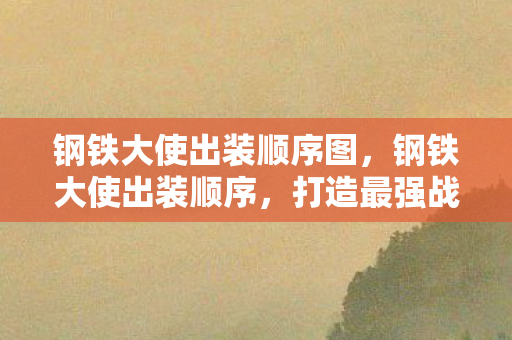 钢铁大使出装顺序图，钢铁大使出装顺序，打造最强战斗力的关键步骤