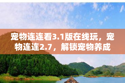宠物连连看3.1版在线玩，宠物连连2.7，解锁宠物养成新体验