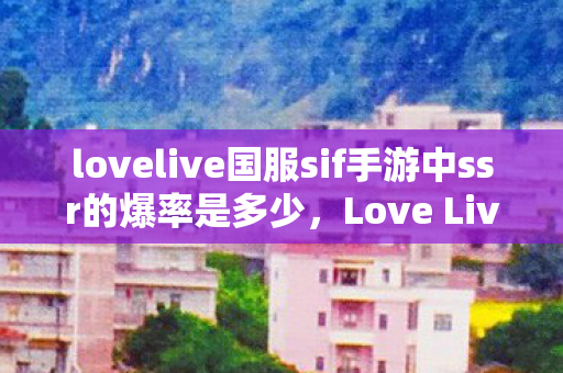 lovelive国服sif手游中ssr的爆率是多少，Love Live国服，梦想与现实的交织
