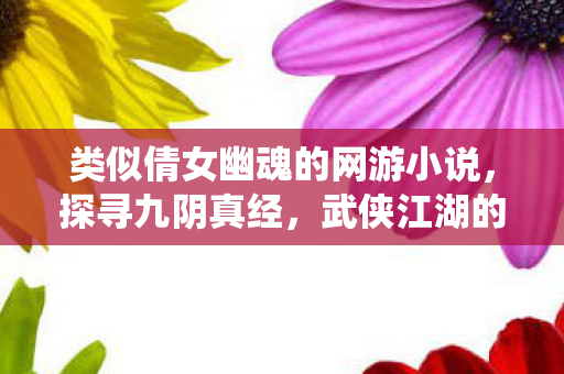 类似倩女幽魂的网游小说，探寻九阴真经，武侠江湖的另类演绎