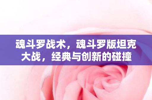 魂斗罗战术，魂斗罗版坦克大战，经典与创新的碰撞