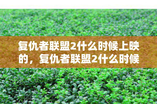 复仇者联盟2什么时候上映的，复仇者联盟2什么时候上映