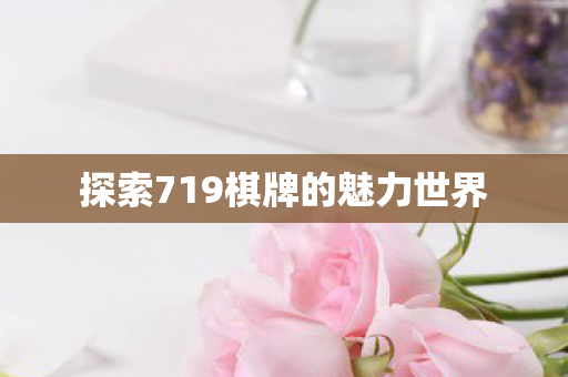 探索719棋牌的魅力世界 探索719棋牌的魅力世界