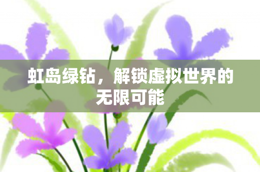 虹岛绿钻，解锁虚拟世界的无限可能