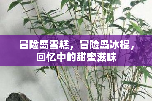 冒险岛雪糕，冒险岛冰棍，回忆中的甜蜜滋味