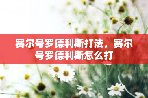 赛尔号罗德利斯打法，赛尔号罗德利斯怎么打