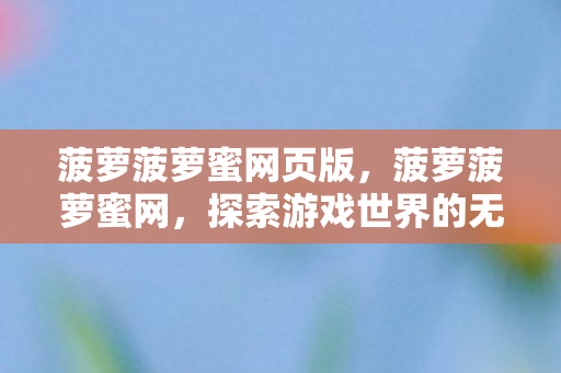 菠萝菠萝蜜网页版，菠萝菠萝蜜网，探索游戏世界的无限可能