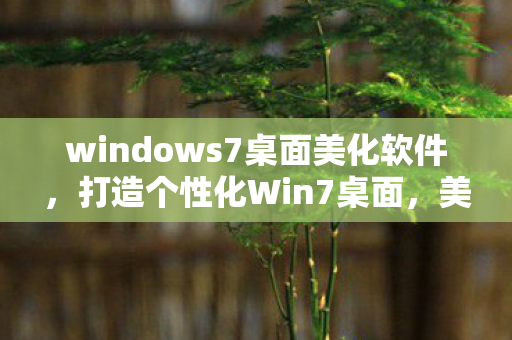 windows7桌面美化软件，打造个性化Win7桌面，美化软件精选与应用
